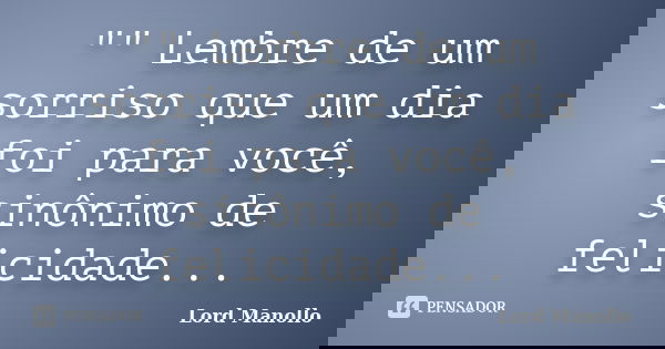 "" Lembre de um sorriso que um dia foi para você, sinônimo de felicidade...... Frase de Lord Manollo.