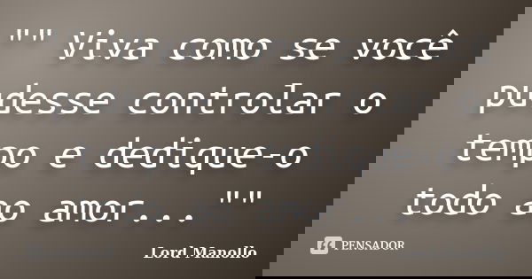 "" Viva como se você pudesse controlar o tempo e dedique-o todo ao amor...""... Frase de Lord Manollo.
