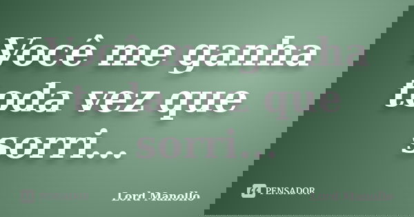 Você me ganha toda vez que sorri...... Frase de Lord Manollo.