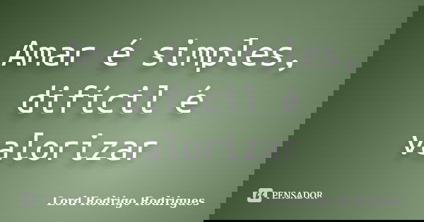Amar é simples, difícil é valorizar... Frase de Lord Rodrigo Rodrigues.