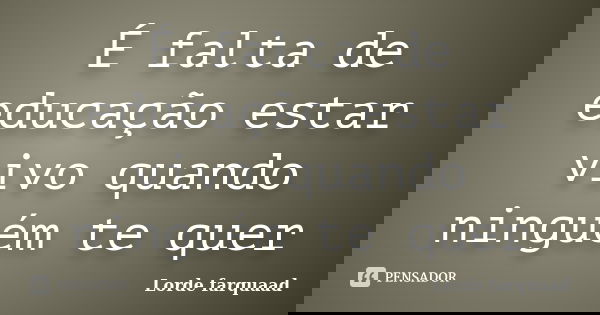 É falta de educação estar vivo quando ninguém te quer... Frase de Lorde farquaad.