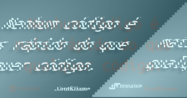Nenhum código é mais rápido do que qualquer código.... Frase de LordKizame.