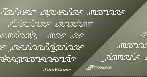 Talvez aquelas marcas físicas acabem sumindo, mas as marcas psicológicas jamais desaparecerão... Frase de LordKizame.