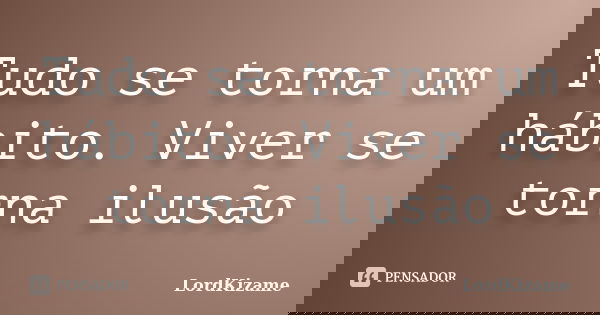 Tudo se torna um hábito. Viver se torna ilusão... Frase de LordKizame.