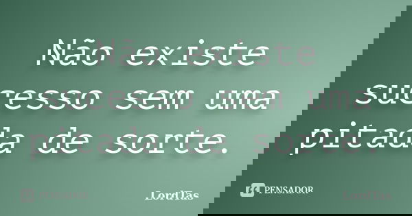 Não existe sucesso sem uma pitada de sorte.... Frase de LordTas.
