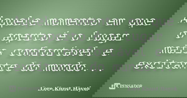 Aquele momento em que o aperto é o lugar mais confortável e excitante do mundo...... Frase de Lore Knust Hayek.