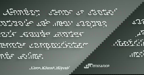 Senhor, tens o total controle de meu corpo, pois soube antes habilmente conquistar minha alma.... Frase de Lore Knust Hayek.