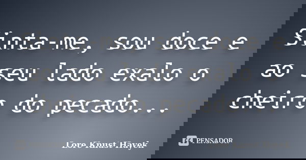 Sinta-me, sou doce e ao seu lado exalo o cheiro do pecado...... Frase de Lore Knust Hayek.