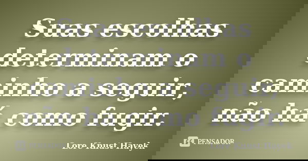 Suas escolhas determinam o caminho a seguir, não há como fugir.... Frase de Lore Knust Hayek.