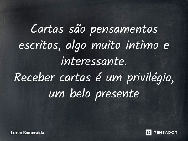 ⁠Cartas são pensamentos escritos, algo muito intimo e interessante. Receber cartas é um privilégio, um belo presente... Frase de Loren Esmeralda.
