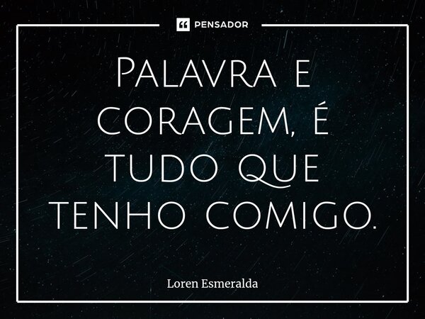 ⁠Palavra e coragem, é tudo que tenho comigo.... Frase de Loren Esmeralda.