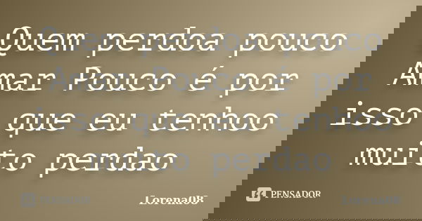 Quem perdoa pouco Amar Pouco é por isso que eu tenhoo muito perdao... Frase de Lorena08.