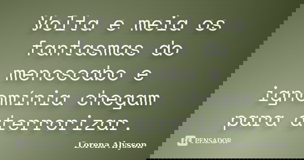 Volta e meia os fantasmas do menoscabo e ignomínia chegam para aterrorizar.... Frase de Lorena Alysson.