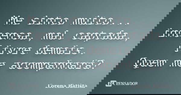 Me sinto muito... intensa, mal captada, livre demais. Quem me acompanhará?... Frase de Lorena Batista.