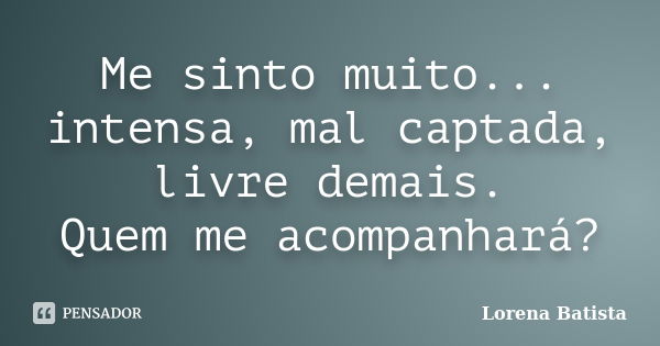 Me sinto muito... intensa, mal captada, livre demais. Quem me acompanhará?... Frase de Lorena Batista.