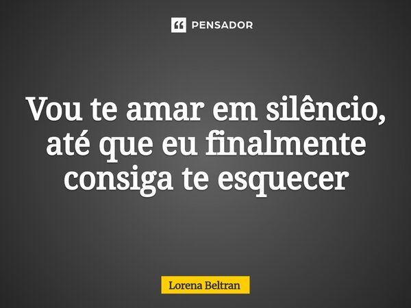 ⁠Vou te amar em silêncio, até que eu finalmente consiga te esquecer... Frase de Lorena Beltran.