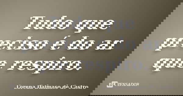Tudo que preciso é do ar que respiro.... Frase de Lorena Dalmaso de Castro.