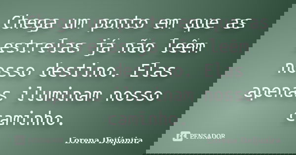 Chega um ponto em que as estrelas já não leêm nosso destino. Elas apenas iluminam nosso caminho.... Frase de Lorena Deijanira.
