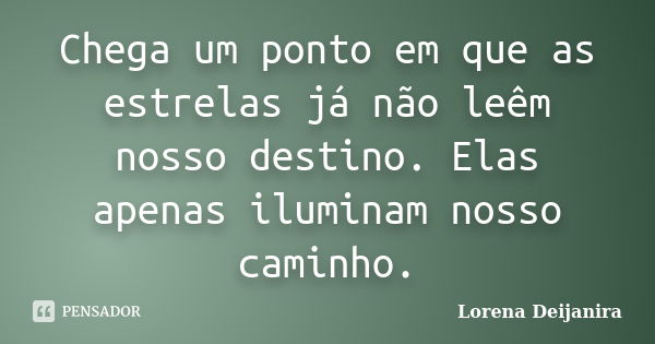 Chega um ponto em que as estrelas já não leêm nosso destino. Elas apenas iluminam nosso caminho.... Frase de Lorena Deijanira.