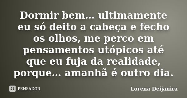 Dormir bem… ultimamente eu só deito a cabeça e fecho os olhos, me perco em pensamentos utópicos até que eu fuja da realidade, porque… amanhã é outro dia.... Frase de Lorena Deijanira.