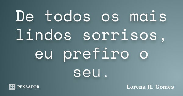 De todos os mais lindos sorrisos, eu prefiro o seu.... Frase de Lorena H. Gomes.