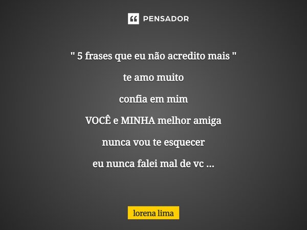 '' 5 frases que eu não acredito mais '' te amo muito confia em mim VOCÊ e MINHA melhor amiga⁠ nunca vou te esquecer eu nunca falei mal de vc ...... Frase de lorena lima.