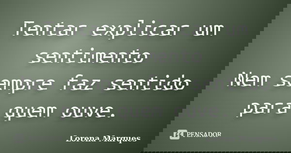 Tentar explicar um sentimento Nem sempre faz sentido para quem ouve.... Frase de Lorena Marques.