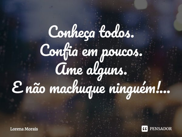 ⁠Conheça todos.
Confia em poucos.
Ame alguns.
E não machuque ninguém!...... Frase de Lorena Morais.