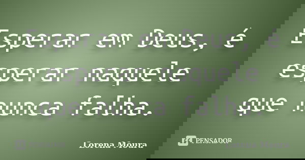 Esperar em Deus, é esperar naquele que nunca falha.... Frase de Lorena Moura.