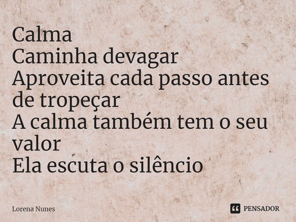 ⁠Calma
Caminha devagar
Aproveita cada passo antes de tropeçar
A calma também tem o seu valor
Ela escuta o silêncio... Frase de Lorena Nunes.