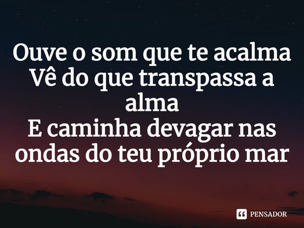 ⁠Ouve o som que te acalma
Vê do que transpassa a alma
E caminha devagar nas ondas do teu próprio mar... Frase de Lorena Nunes.