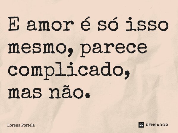 ⁠E amor é só isso mesmo, parece complicado, mas não.... Frase de Lorena Portela.
