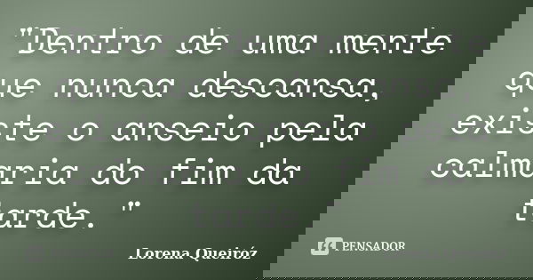 "Dentro de uma mente que nunca descansa, existe o anseio pela calmaria do fim da tarde."... Frase de Lorena Queiróz.