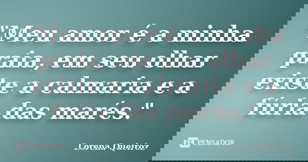 "Meu amor é a minha praia, em seu olhar existe a calmaria e a fúria das marés."... Frase de Lorena Queiróz.