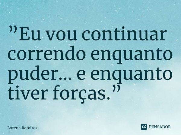 ⁠”Eu vou continuar correndo enquanto puder... e enquanto tiver forças.”... Frase de Lorena Ramirez.