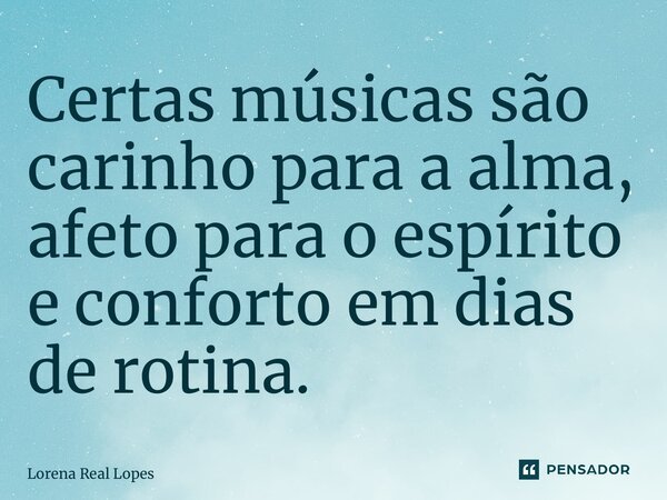 Certas músicas são carinho para a alma, afeto para o espírito e conforto em dias de rotina.... Frase de Lorena Real Lopes.