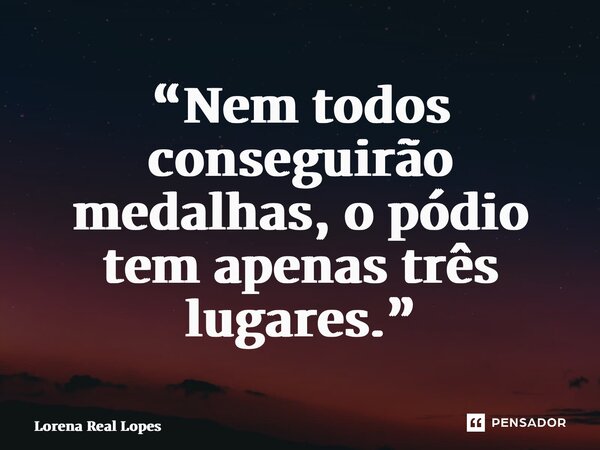 “⁠Nem todos conseguirão medalhas, o pódio tem apenas três lugares.”... Frase de Lorena Real Lopes.