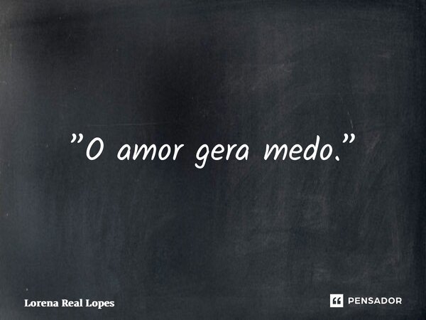 ⁠”O amor gera medo.”... Frase de Lorena Real Lopes.