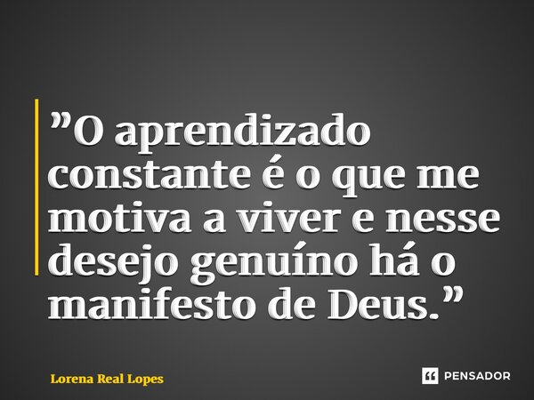 ⁠”O aprendizado constante é o que me motiva a viver e nesse desejo genuíno há o manifesto de Deus.”... Frase de Lorena Real Lopes.