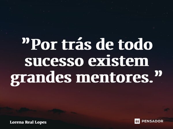 ⁠”Por trás de todo sucesso existem grandes mentores.”... Frase de Lorena Real Lopes.