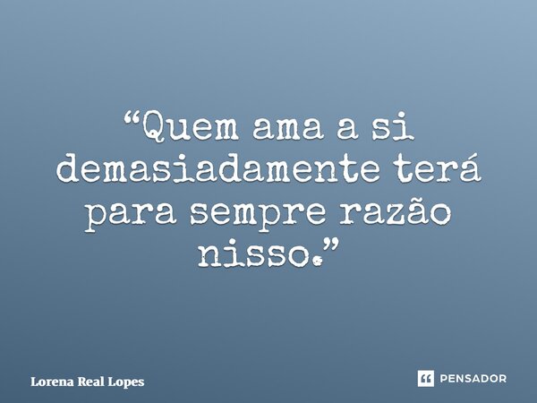 “⁠Quem ama a si demasiadamente terá para sempre razão nisso.”... Frase de Lorena Real Lopes.