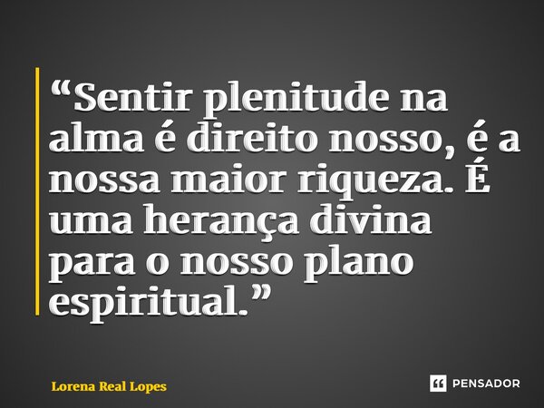 ⁠⁠⁠“Sentir plenitude na alma é direito nosso, é a nossa maior riqueza. É uma herança divina para o nosso plano espiritual.”... Frase de Lorena Real Lopes.