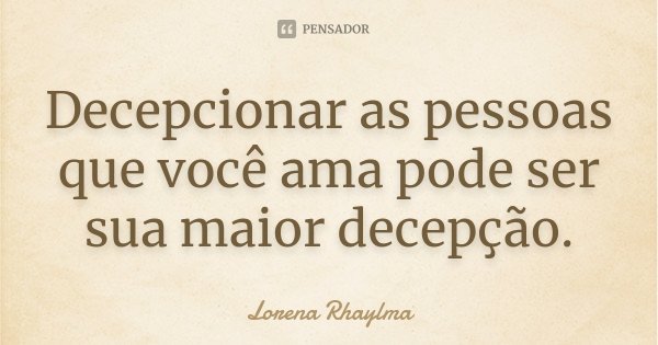 Decepcionar as pessoas que você ama pode ser sua maior decepção.... Frase de Lorena Rhaylma.