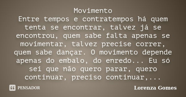 Movimento Entre tempos e contratempos há quem tenta se encontrar, talvez já se encontrou, quem sabe falta apenas se movimentar, talvez precise correr, quem sabe... Frase de Lorenza Gomes.