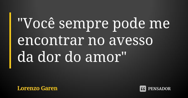 "Você sempre pode me encontrar no avesso da dor do amor"... Frase de Lorenzo Garen.