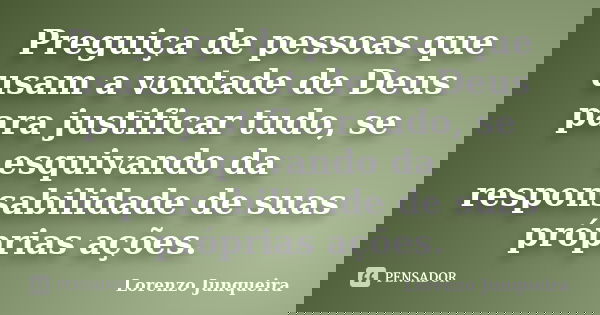 Preguiça de pessoas que usam a vontade de Deus para justificar tudo, se esquivando da responsabilidade de suas próprias ações.... Frase de Lorenzo Junqueira.