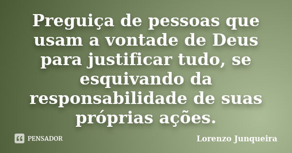 Preguiça de pessoas que usam a vontade de Deus para justificar tudo, se esquivando da responsabilidade de suas próprias ações.... Frase de Lorenzo Junqueira.