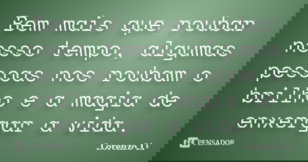 Bem mais que roubar nosso tempo, algumas pessoas nos roubam o brilho e a magia de enxergar a vida.... Frase de Lorenzo Li.