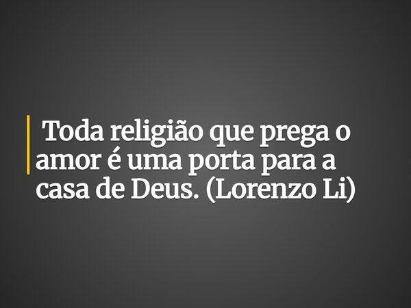 ⁠Toda religião que prega o amor é uma porta para a casa de Deus. (Lorenzo Li)... Frase de Lorenzo Li.