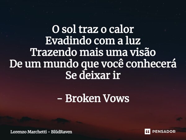 ⁠O sol traz o calor Evadindo com a luz Trazendo mais uma visão De um mundo que você conhecerá Se deixar ir - Broken Vows... Frase de Lorenzo Marchetti - BlüdRaven.